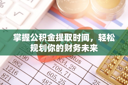 德江掌握公积金提取时间，轻松规划你的财务未来