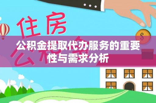 德江公积金提取代办服务的重要性与需求分析