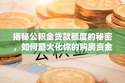 德江揭秘公积金贷款额度的秘密，如何最大化你的购房资金