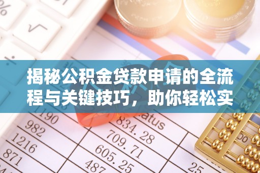 德江揭秘公积金贷款申请的全流程与关键技巧，助你轻松实现购房梦想