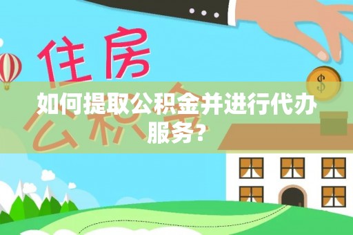 德江如何提取公积金并进行代办服务？