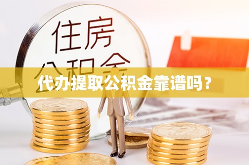 德江代办提取公积金靠谱吗？