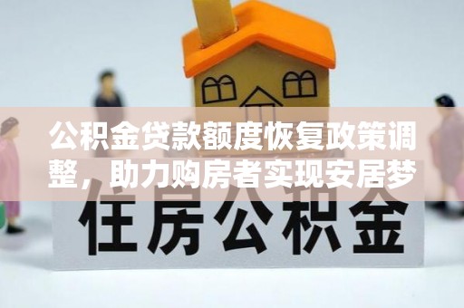 德江公积金贷款额度恢复政策调整，助力购房者实现安居梦想
