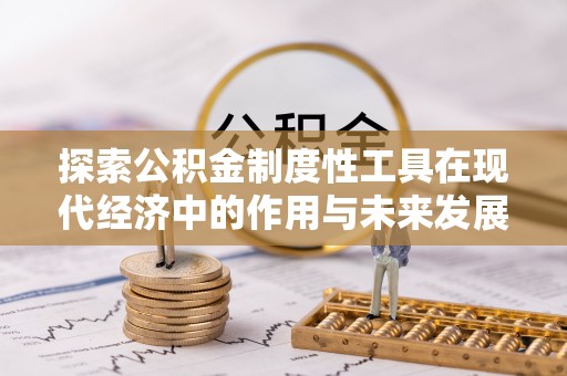 德江探索公积金制度性工具在现代经济中的作用与未来发展趋势