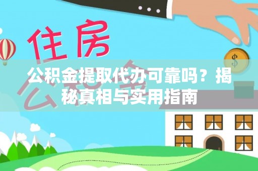 德江公积金提取代办可靠吗？揭秘真相与实用指南