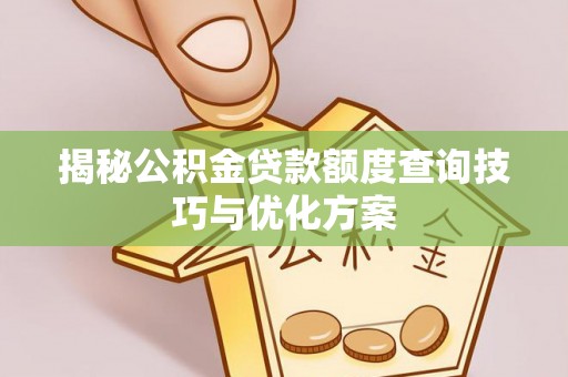 德江揭秘公积金贷款额度查询技巧与优化方案