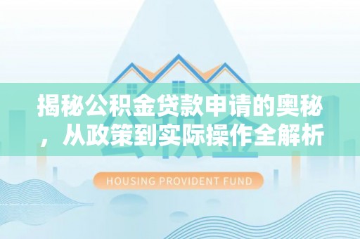 德江揭秘公积金贷款申请的奥秘，从政策到实际操作全解析