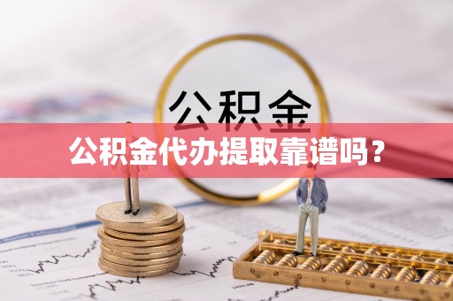 德江公积金代办提取靠谱吗？