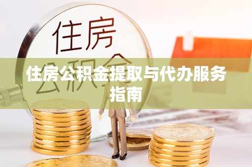 德江住房公积金提取与代办服务指南