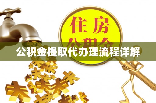 德江公积金提取代办理流程详解
