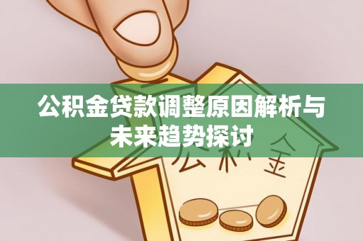 德江公积金贷款调整原因解析与未来趋势探讨