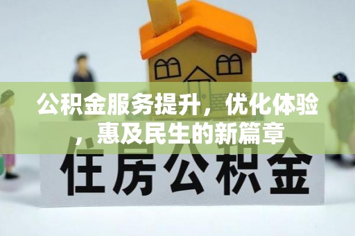 德江公积金服务提升，优化体验，惠及民生的新篇章
