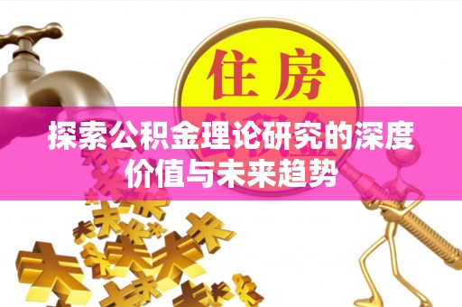 德江探索公积金理论研究的深度价值与未来趋势