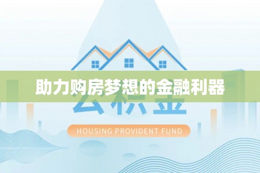德江助力购房梦想的金融利器
