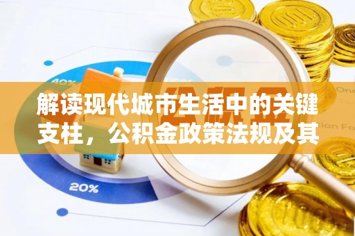 德江解读现代城市生活中的关键支柱，公积金政策法规及其深远影响
