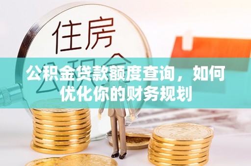 德江公积金贷款额度查询，如何优化你的财务规划