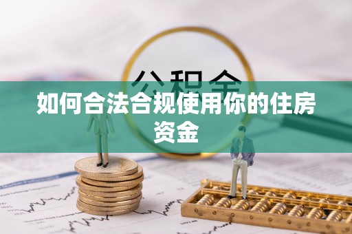 德江如何合法合规使用你的住房资金