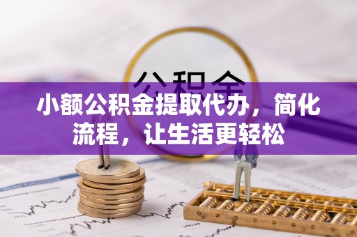 德江小额公积金提取代办，简化流程，让生活更轻松