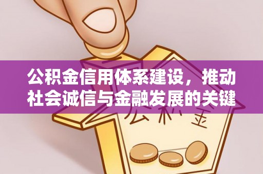 德江公积金信用体系建设，推动社会诚信与金融发展的关键桥梁