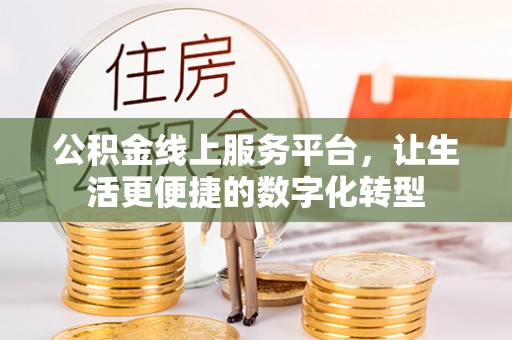 德江公积金线上服务平台，让生活更便捷的数字化转型