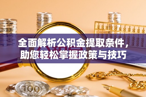 德江全面解析公积金提取条件，助您轻松掌握政策与技巧