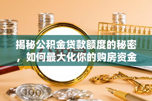 德江揭秘公积金贷款额度的秘密，如何最大化你的购房资金
