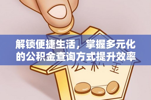 德江解锁便捷生活，掌握多元化的公积金查询方式提升效率