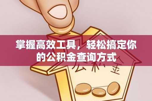 德江掌握高效工具，轻松搞定你的公积金查询方式