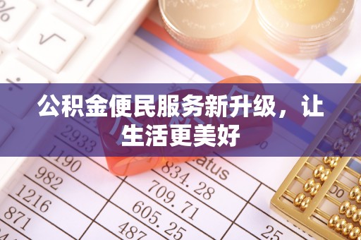 德江公积金便民服务新升级，让生活更美好