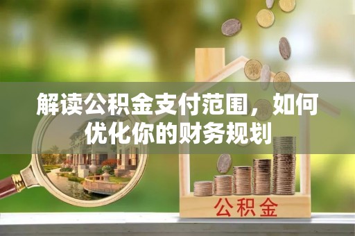 德江解读公积金支付范围，如何优化你的财务规划