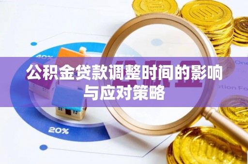 德江公积金贷款调整时间的影响与应对策略