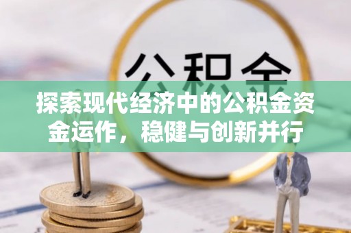 德江探索现代经济中的公积金资金运作，稳健与创新并行