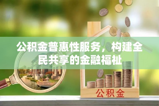 德江公积金普惠性服务，构建全民共享的金融福祉