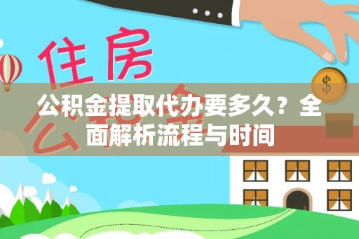 德江公积金提取代办要多久？全面解析流程与时间