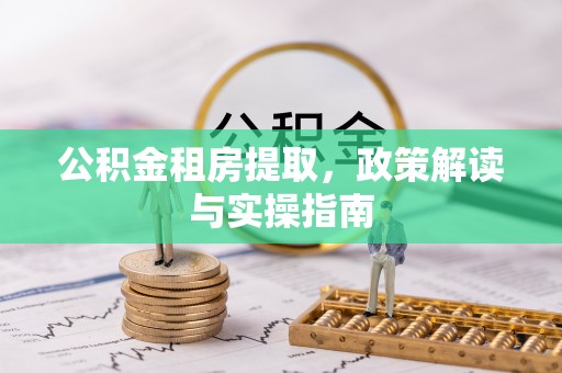 德江公积金租房提取，政策解读与实操指南